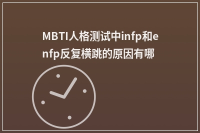 MBTI人格测试中infp和enfp反复横跳的原因有哪些？