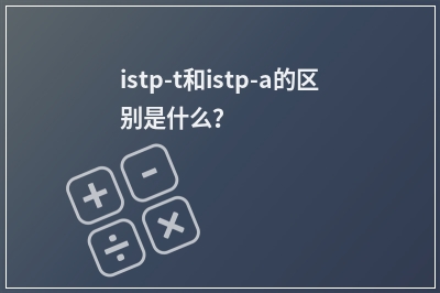 istp-t和istp-a的区别是什么？