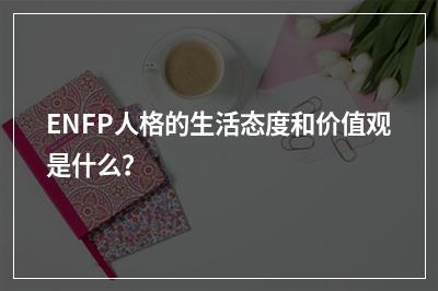 ENFP人格的生活态度和价值观是什么？
