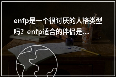 enfp是一个很讨厌的人格类型吗？enfp适合的伴侣是什么人格