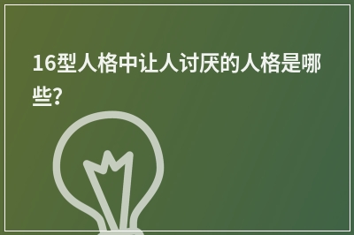 16型人格中让人讨厌的人格是哪些？