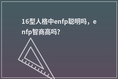 16型人格中enfp聪明吗，enfp智商高吗？