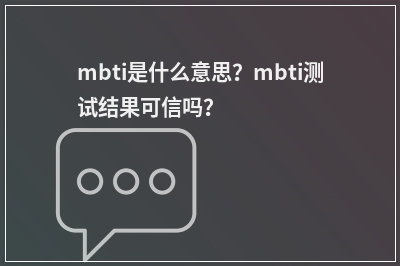 mbti是什么意思？mbti测试结果可信吗？