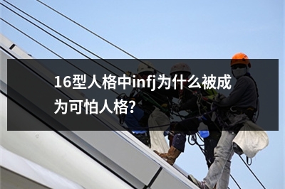 16型人格中infj为什么被成为可怕人格？