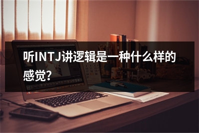 听INTJ讲逻辑是一种什么样的感觉？