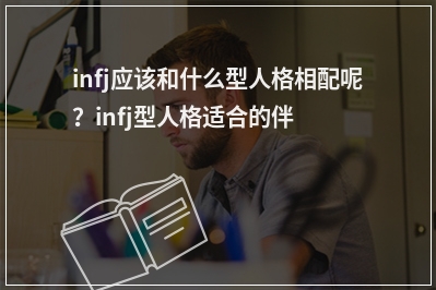 infj应该和什么型人格相配呢？infj型人格适合的伴侣