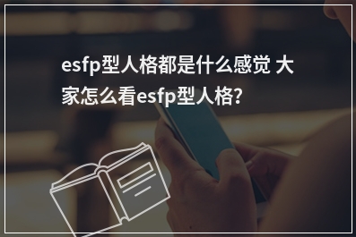 esfp型人格都是什么感觉 大家怎么看esfp型人格？
