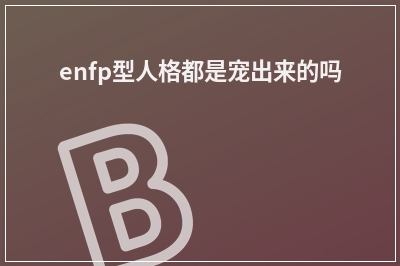 enfp型人格都是宠出来的吗