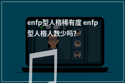 enfp型人格稀有度 enfp型人格人数少吗？