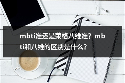 mbti准还是荣格八维准？mbti和八维的区别是什么？