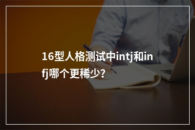 16型人格测试中intj和infj哪个更稀少？