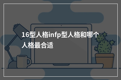 16型人格infp型人格和哪个人格合适