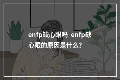 enfp缺心眼吗  enfp缺心眼的原因是什么？