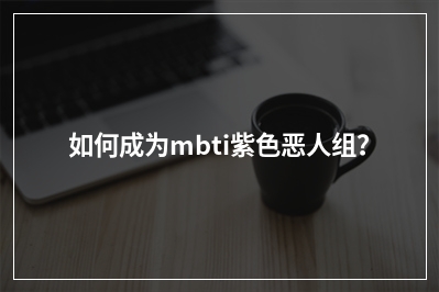 如何成为mbti紫色恶人组？