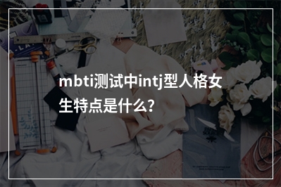 mbti测试中intj型人格女生特点是什么？