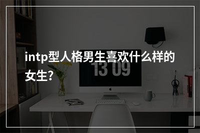 intp型人格男生喜欢什么样的女生？