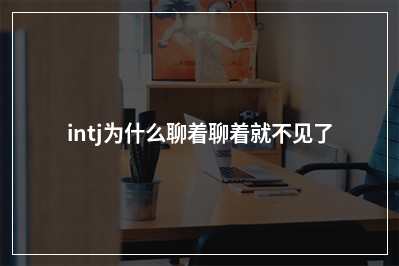 intj为什么聊着聊着就不见了