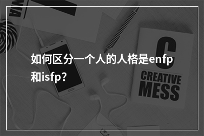 如何区分一个人的人格是enfp和isfp？