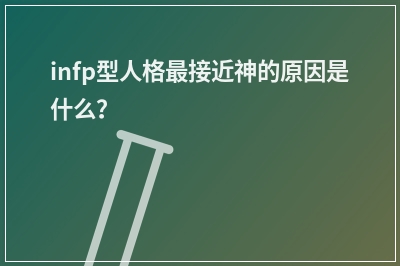 infp型人格接近神的原因是什么？