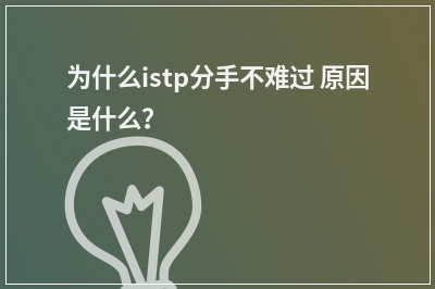 为什么istp分手不难过 原因是什么？