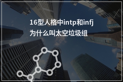 16型人格中intp和infj为什么叫太空垃圾组