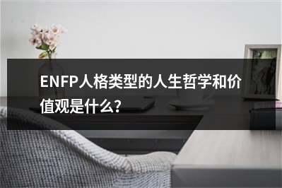 ENFP人格类型的人生哲学和价值观是什么？