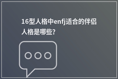 16型人格中enfj适合的伴侣人格是哪些？