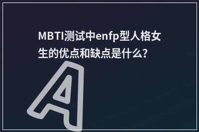 MBTI测试中enfp型人格女生的优点和缺点是什么？