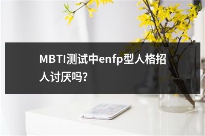 MBTI测试中enfp型人格招人讨厌吗？
