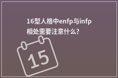 16型人格中enfp与infp相处需要注意什么？