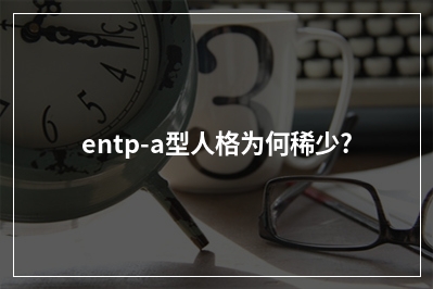 entp-a型人格为何稀少?