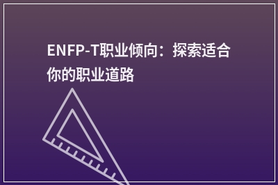 ENFP-T职业倾向：探索适合你的职业道路
